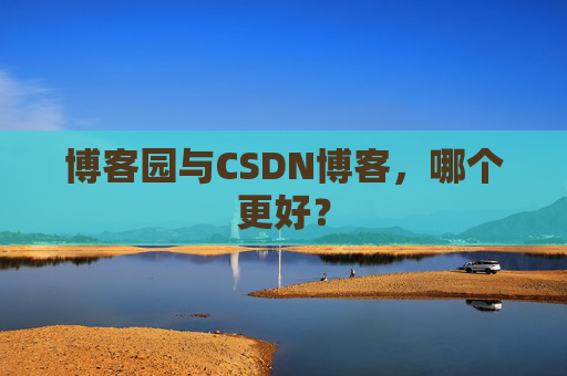 博客园与CSDN博客,哪个更好?